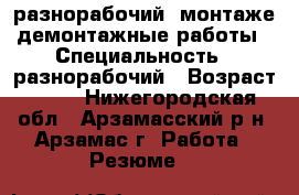 разнорабочий, монтаже-демонтажные работы › Специальность ­ разнорабочий › Возраст ­ 27 - Нижегородская обл., Арзамасский р-н, Арзамас г. Работа » Резюме   